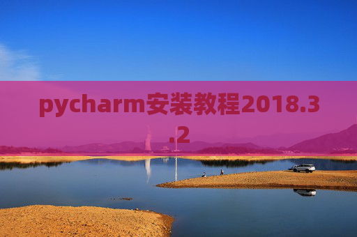 pycharm安装教程2018.3.2 pycharm安装教程2018.3.2